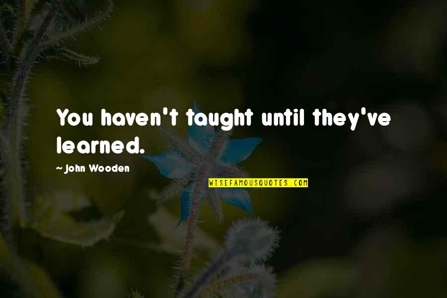 Start Of College Life Quotes By John Wooden: You haven't taught until they've learned. Start Of College Life Quotes By John Wooden: You haven't taught until they've learned.