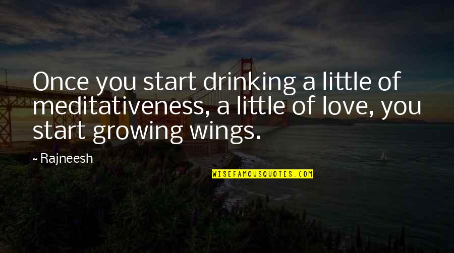Start Of Love Quotes By Rajneesh: Once you start drinking a little of meditativeness,