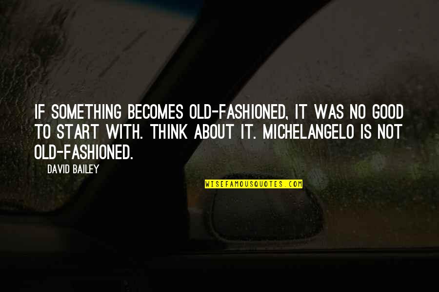 Start Of Something Good Quotes By David Bailey: If something becomes old-fashioned, it was no good