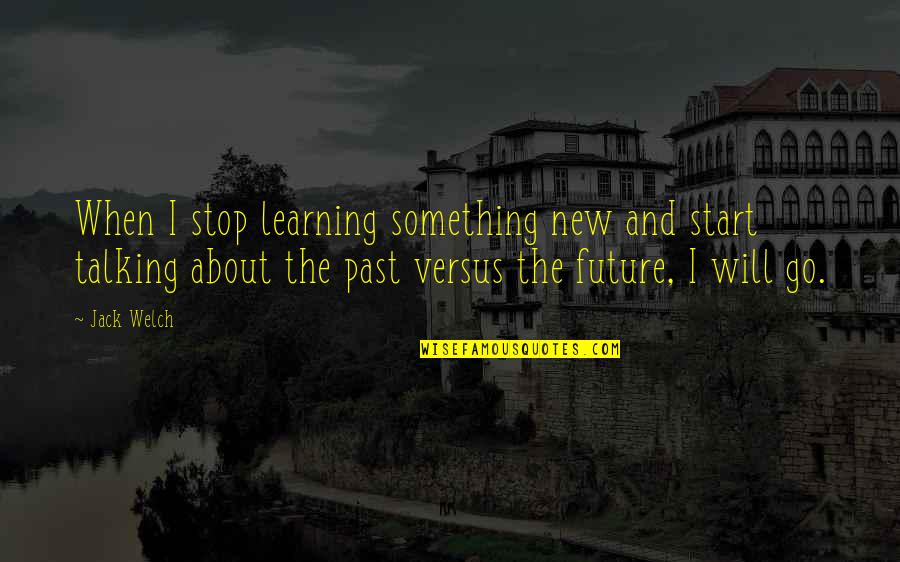 Start Of Something New Quotes By Jack Welch: When I stop learning something new and start