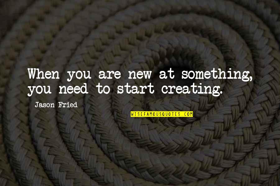 Start Of Something New Quotes By Jason Fried: When you are new at something, you need