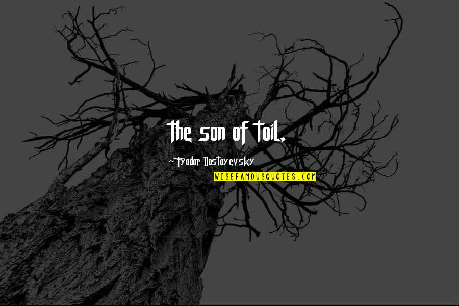 Start Of World War 1 Quotes By Fyodor Dostoyevsky: the son of toil. Start Of World War 1 Quotes By Fyodor Dostoyevsky: the son of toil.