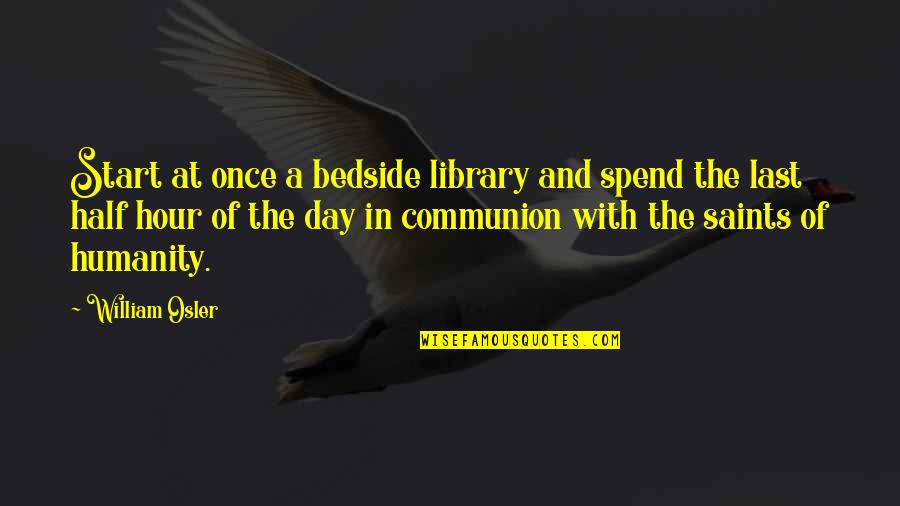 Start Off Your Day Quotes By William Osler: Start at once a bedside library and spend Start Off Your Day Quotes By William Osler: Start at once a bedside library and spend