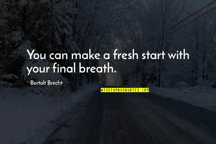 Start Over Fresh Quotes By Bertolt Brecht: You can make a fresh start with your Start Over Fresh Quotes By Bertolt Brecht: You can make a fresh start with your