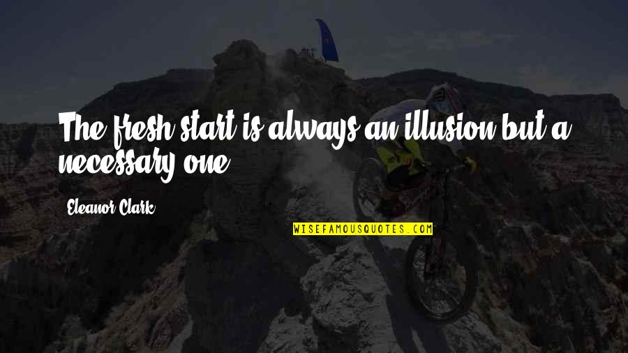 Start Over Fresh Quotes By Eleanor Clark: The fresh start is always an illusion but Start Over Fresh Quotes By Eleanor Clark: The fresh start is always an illusion but