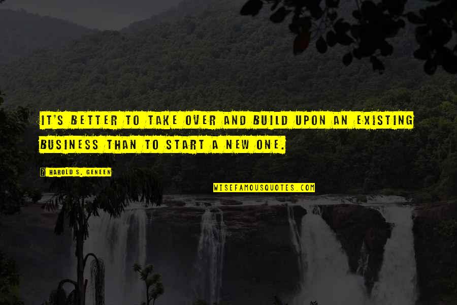 Start Over Quotes By Harold S. Geneen: It's better to take over and build upon Start Over Quotes By Harold S. Geneen: It's better to take over and build upon