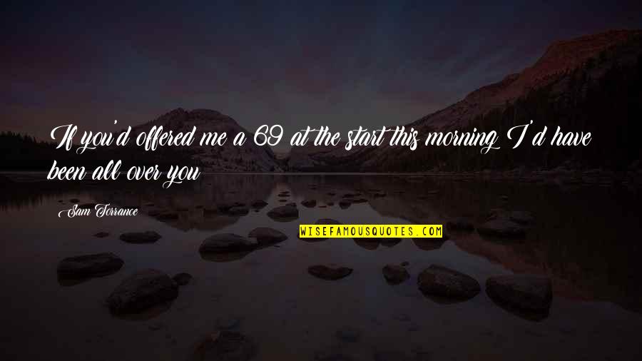 Start Over Quotes By Sam Torrance: If you'd offered me a 69 at the