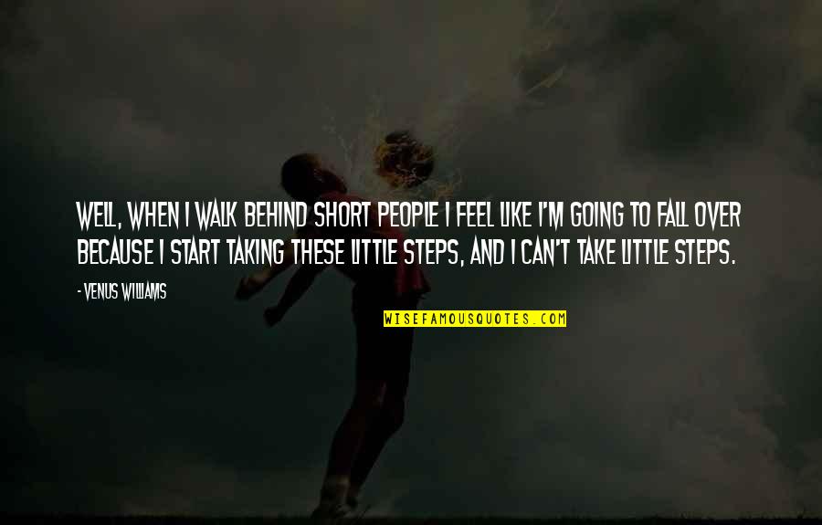 Start Over Quotes By Venus Williams: Well, when I walk behind short people I Start Over Quotes By Venus Williams: Well, when I walk behind short people I