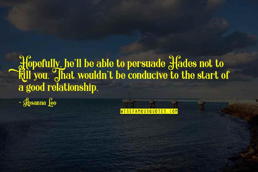 Start Relationship Quotes By Rosanna Leo: Hopefully, he'll be able to persuade Hades not Start Relationship Quotes By Rosanna Leo: Hopefully, he'll be able to persuade Hades not
