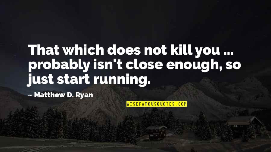 Start Running Quotes By Matthew D. Ryan: That which does not kill you ... probably