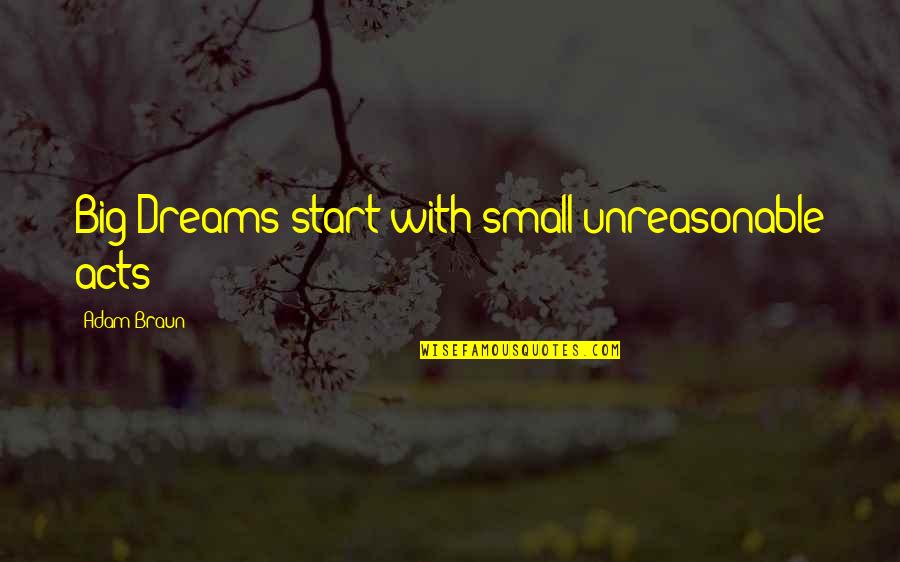 Start Small Quotes By Adam Braun: Big Dreams start with small unreasonable acts