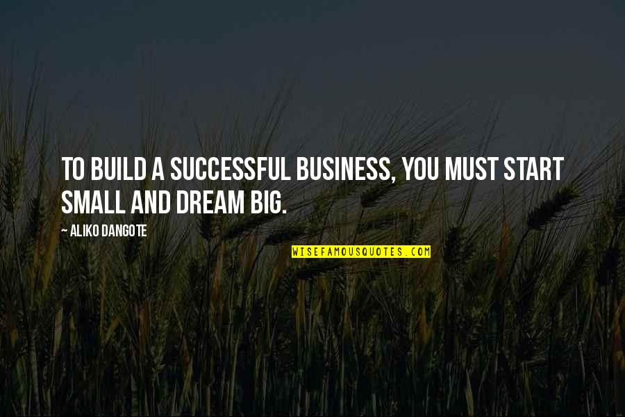 Start Small Quotes By Aliko Dangote: To build a successful business, you must start