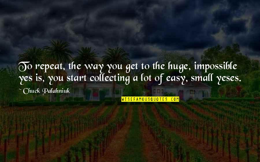 Start Small Quotes By Chuck Palahniuk: To repeat, the way you get to the