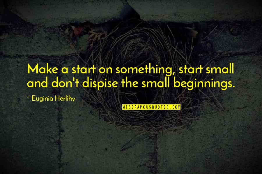 Start Small Quotes By Euginia Herlihy: Make a start on something, start small and