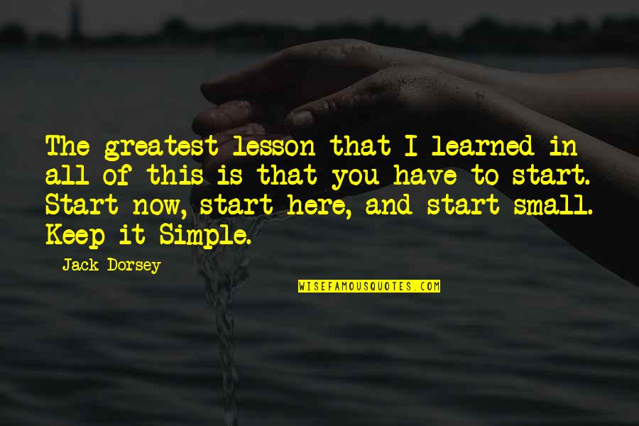 Start Small Quotes By Jack Dorsey: The greatest lesson that I learned in all