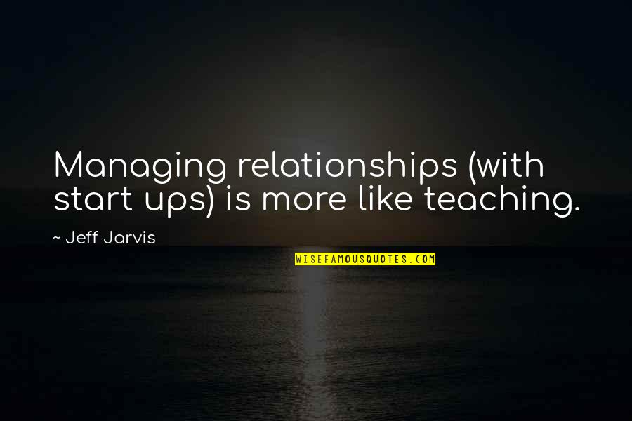 Start Small Quotes By Jeff Jarvis: Managing relationships (with start ups) is more like