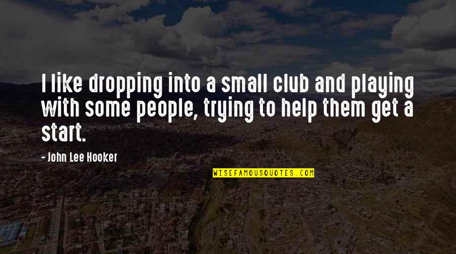 Start Small Quotes By John Lee Hooker: I like dropping into a small club and