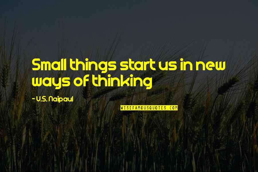 Start Small Quotes By V.S. Naipaul: Small things start us in new ways of