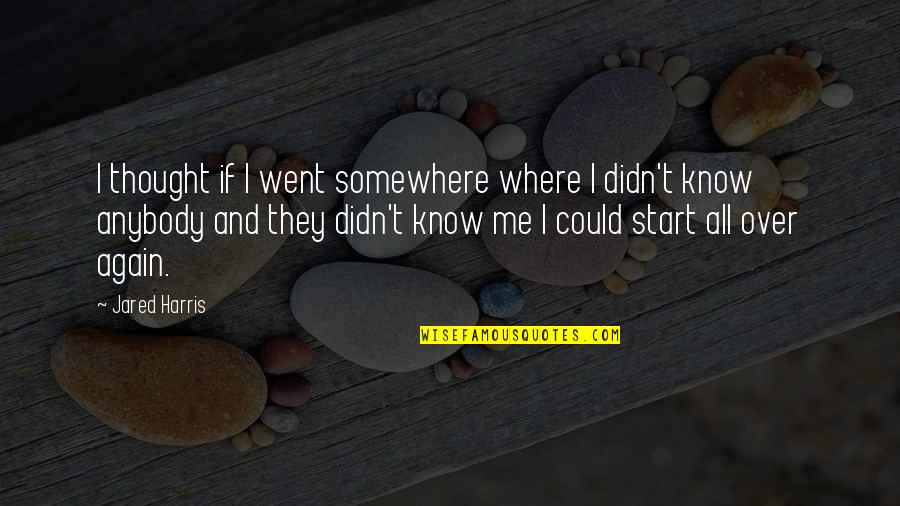Start Somewhere Quotes By Jared Harris: I thought if I went somewhere where I Start Somewhere Quotes By Jared Harris: I thought if I went somewhere where I