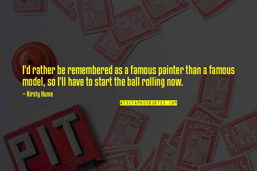Start The Ball Rolling Quotes By Kirsty Hume: I'd rather be remembered as a famous painter
