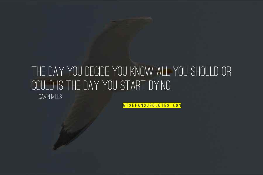 Start The Day Quotes By Gavin Mills: The day you decide you know all you