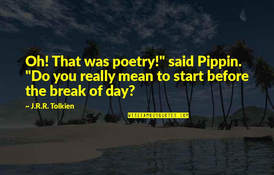 Start The Day Quotes By J.R.R. Tolkien: Oh! That was poetry!" said Pippin. "Do you
