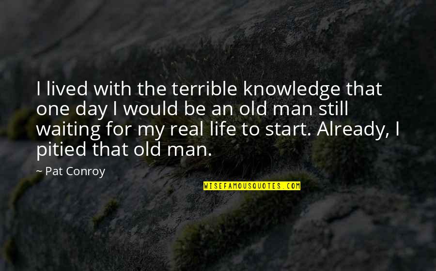 Start The Day Quotes By Pat Conroy: I lived with the terrible knowledge that one