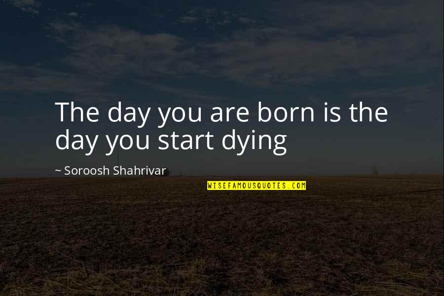Start The Day Quotes By Soroosh Shahrivar: The day you are born is the day