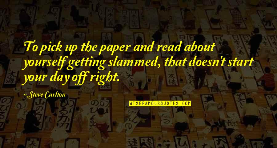 Start The Day Quotes By Steve Carlton: To pick up the paper and read about