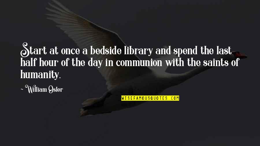 Start The Day Quotes By William Osler: Start at once a bedside library and spend