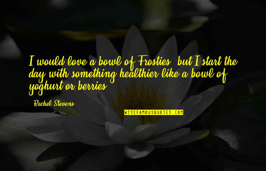 Start The Day With Love Quotes By Rachel Stevens: I would love a bowl of Frosties, but Start The Day With Love Quotes By Rachel Stevens: I would love a bowl of Frosties, but