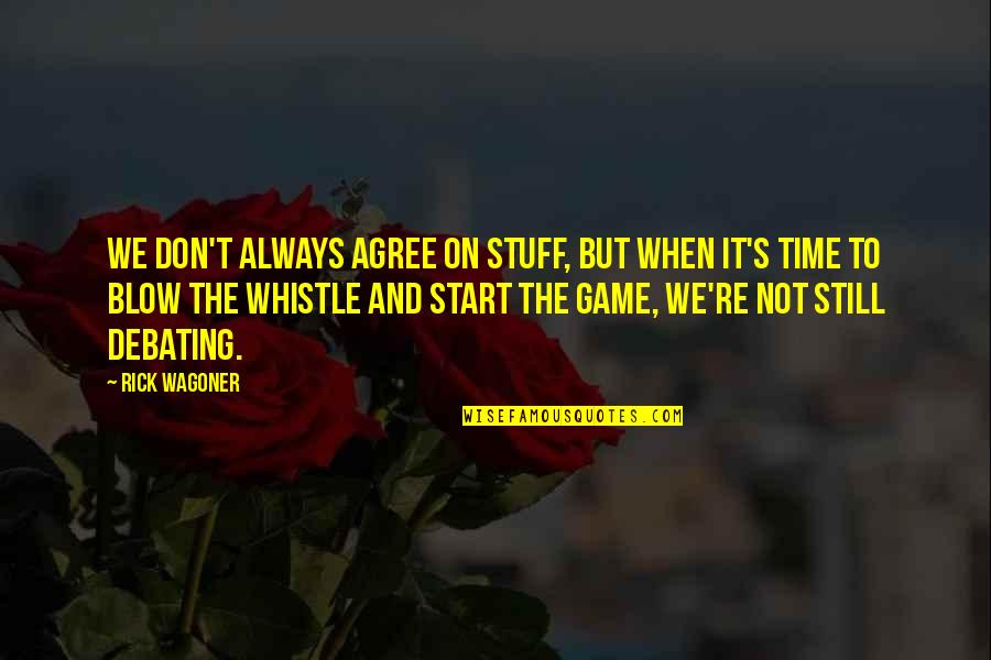 Start The Game Quotes By Rick Wagoner: We don't always agree on stuff, but when