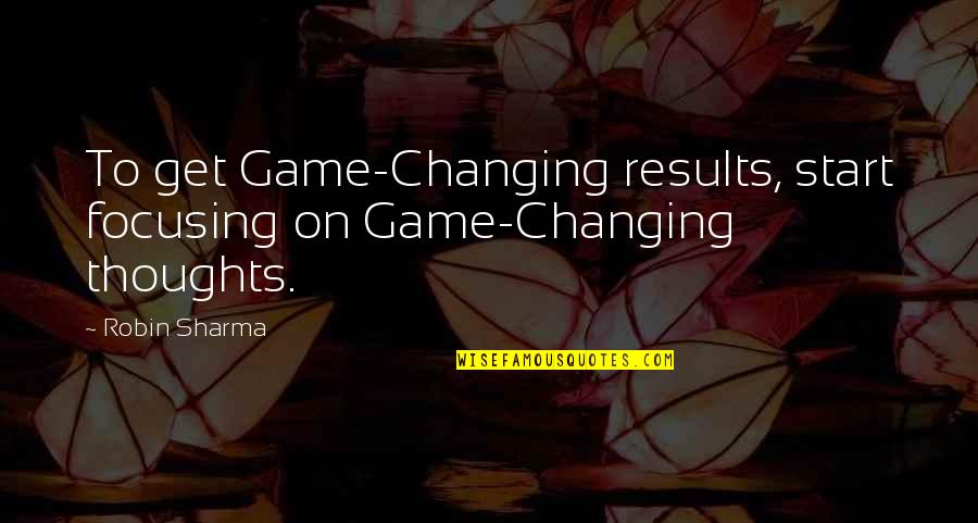 Start The Game Quotes By Robin Sharma: To get Game-Changing results, start focusing on Game-Changing