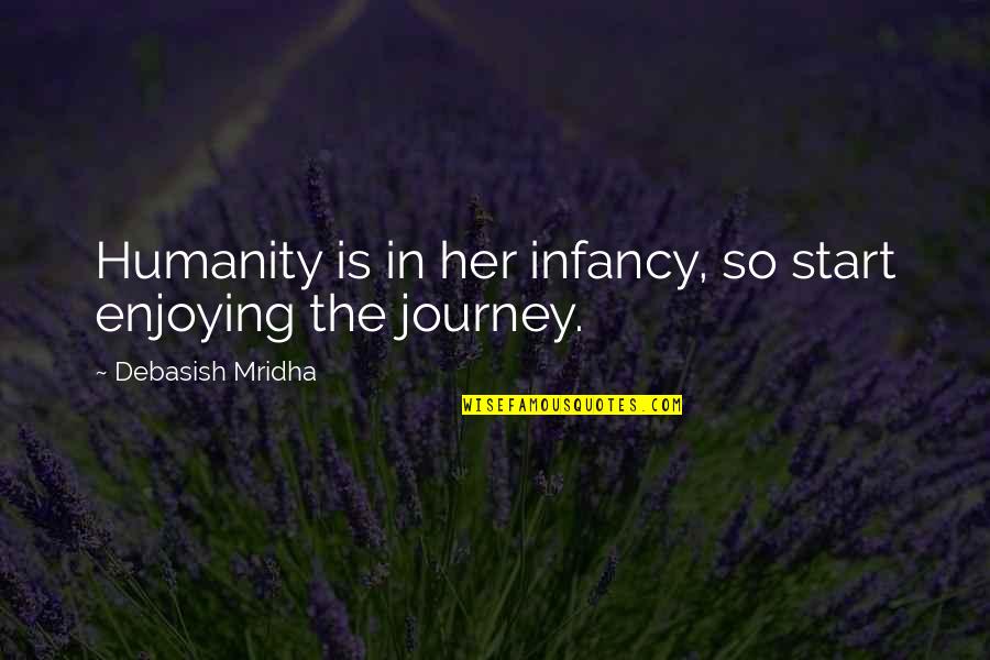 Start The Journey Quotes By Debasish Mridha: Humanity is in her infancy, so start enjoying Start The Journey Quotes By Debasish Mridha: Humanity is in her infancy, so start enjoying