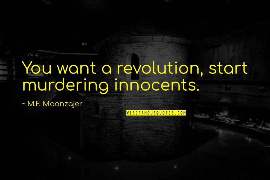 Start The Revolution Quotes By M.F. Moonzajer: You want a revolution, start murdering innocents. Start The Revolution Quotes By M.F. Moonzajer: You want a revolution, start murdering innocents.