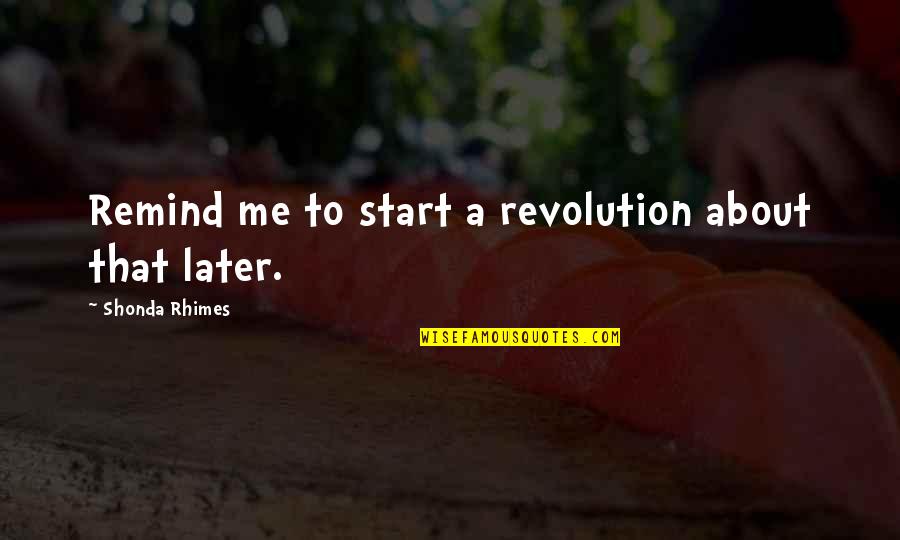 Start The Revolution Without Me Quotes By Shonda Rhimes: Remind me to start a revolution about that Start The Revolution Without Me Quotes By Shonda Rhimes: Remind me to start a revolution about that
