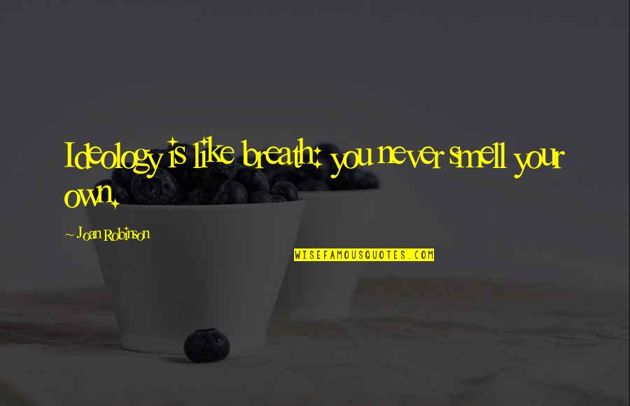 Start The Tradition Quotes By Joan Robinson: Ideology is like breath: you never smell your