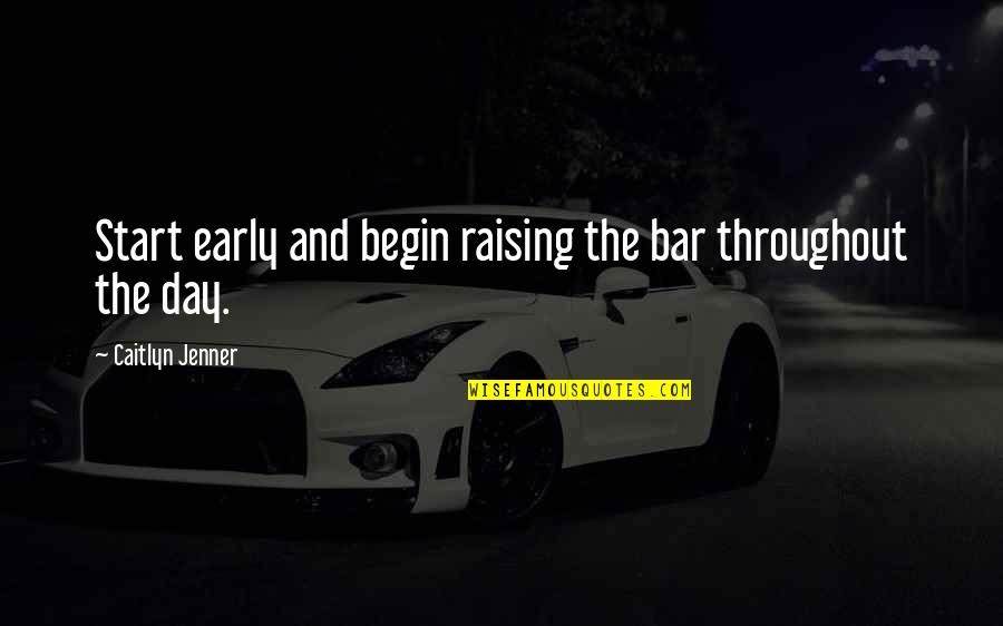 Start This Day Quotes By Caitlyn Jenner: Start early and begin raising the bar throughout Start This Day Quotes By Caitlyn Jenner: Start early and begin raising the bar throughout