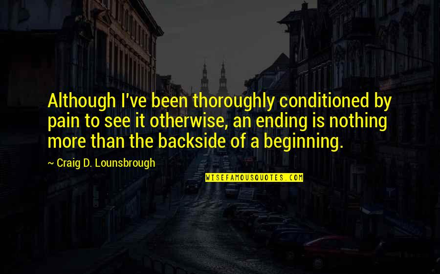 Start This Year Quotes By Craig D. Lounsbrough: Although I've been thoroughly conditioned by pain to Start This Year Quotes By Craig D. Lounsbrough: Although I've been thoroughly conditioned by pain to