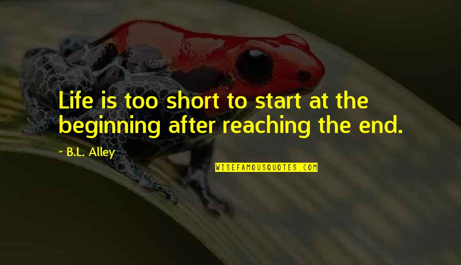 Start To End Quotes By B.L. Alley: Life is too short to start at the