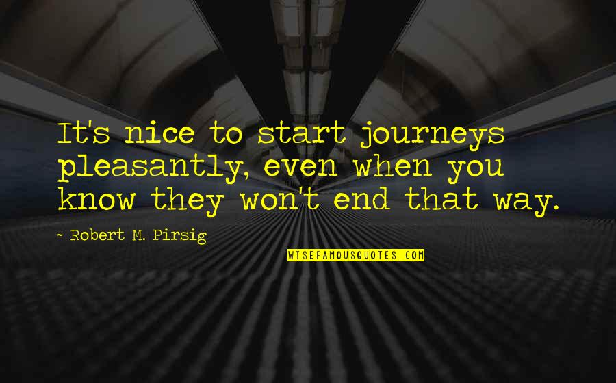 Start To End Quotes By Robert M. Pirsig: It's nice to start journeys pleasantly, even when