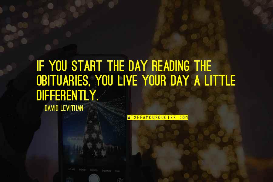 Start To Love Quotes By David Levithan: If you start the day reading the obituaries,