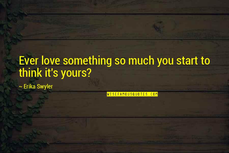 Start To Love Quotes By Erika Swyler: Ever love something so much you start to