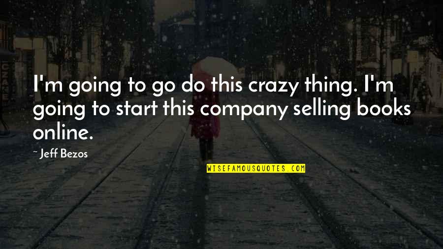 Start Up Company Quotes By Jeff Bezos: I'm going to go do this crazy thing. Start Up Company Quotes By Jeff Bezos: I'm going to go do this crazy thing.