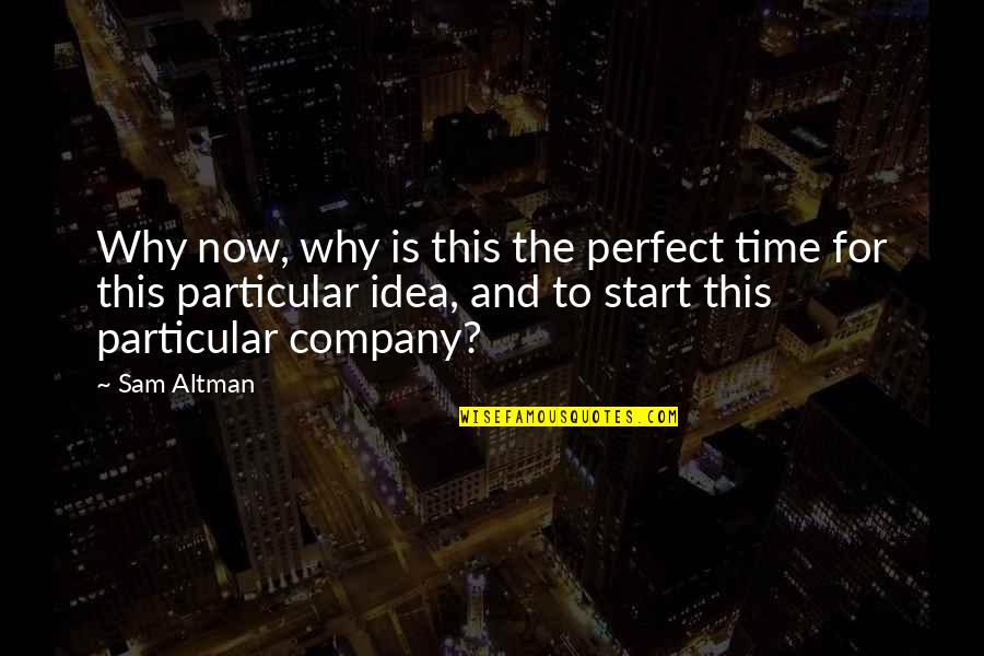 Start Up Company Quotes By Sam Altman: Why now, why is this the perfect time Start Up Company Quotes By Sam Altman: Why now, why is this the perfect time