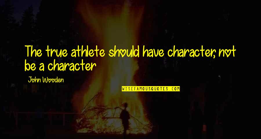 Start Up Financing Quotes By John Wooden: The true athlete should have character, not be