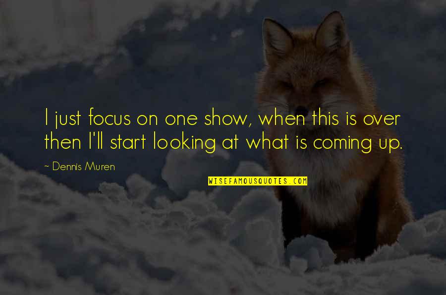 Start Up Quotes By Dennis Muren: I just focus on one show, when this