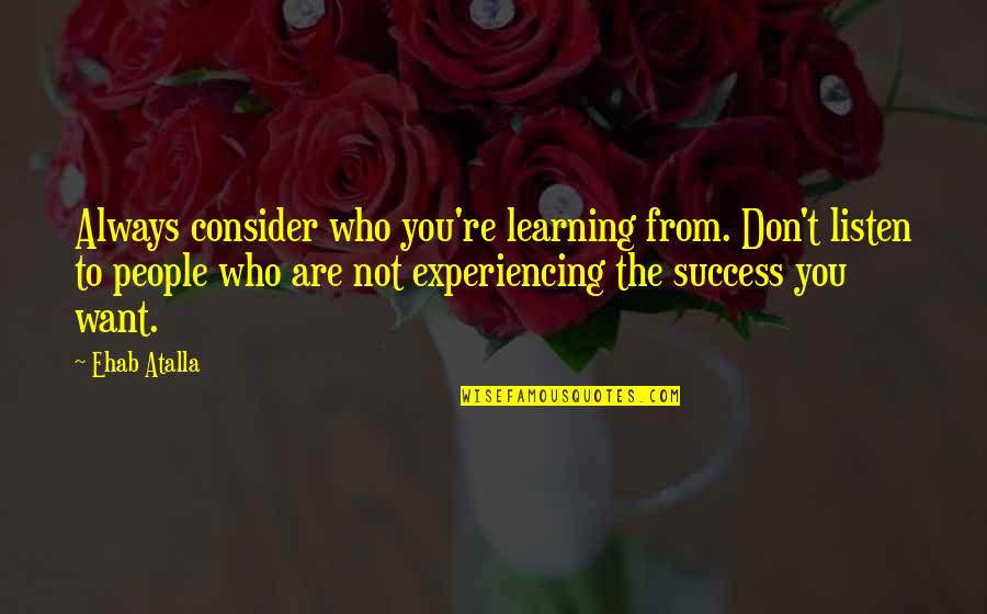 Start Up Quotes By Ehab Atalla: Always consider who you're learning from. Don't listen
