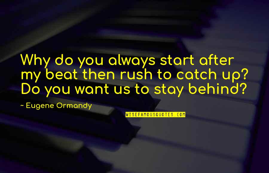 Start Up Quotes By Eugene Ormandy: Why do you always start after my beat