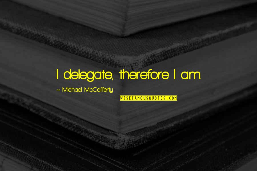 Start Up Quotes By Michael McCafferty: I delegate, therefore I am.